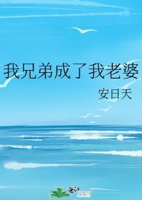 我兄弟成了我老婆安日天免费阅读