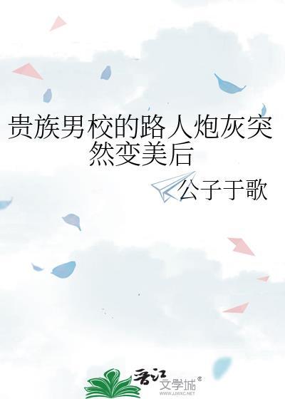 贵族男校的路人炮灰突然变美后by公子于歌