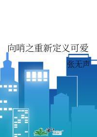 向哨之重新定义可爱免费阅读