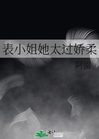 表小姐她太过娇柔全文免费阅读笔趣阁