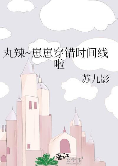 丸辣崽崽穿错时间线啦番外免费阅读