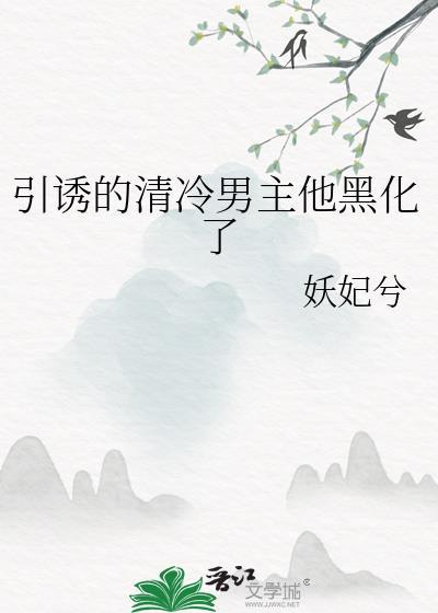 引诱的清冷男主他黑化了 txt