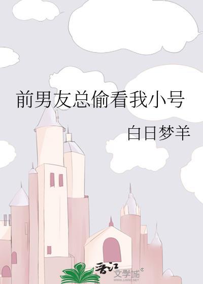 前男友总偷看我小号免费阅读