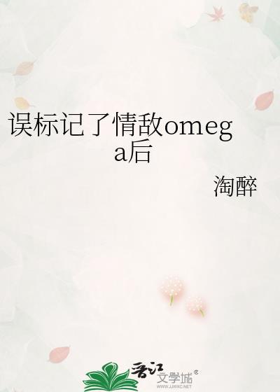 误标记了情敌omega后作淘醉