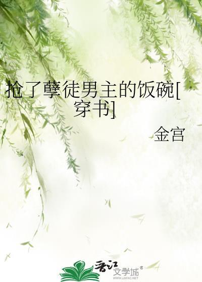 抢了孽徒男主的饭碗穿书