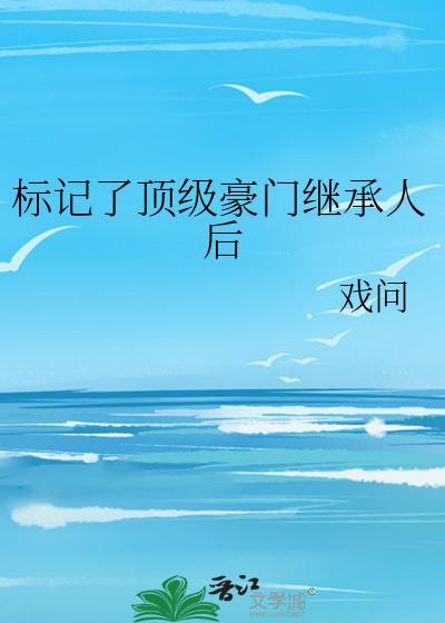 标记了顶级豪门继承人后晋江