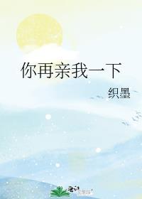 你再亲我一下夏末秋笔趣阁