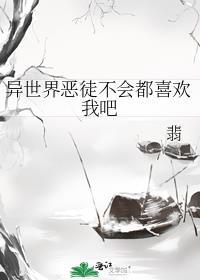 异世界恶徒不会都喜欢我吧笔趣阁