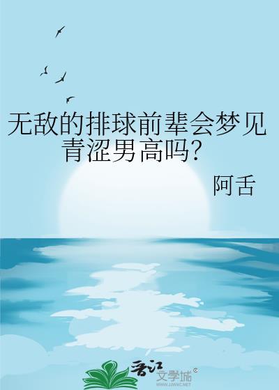 无敌的排球前辈会梦见青涩男高吗txt