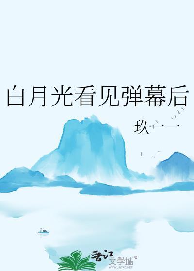 白月光看见弹幕后玖一一