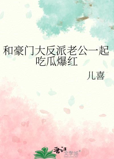 和豪门大反派老公一起吃瓜爆红晋江