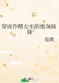 穿成作精女主的炮灰妹妹百度
