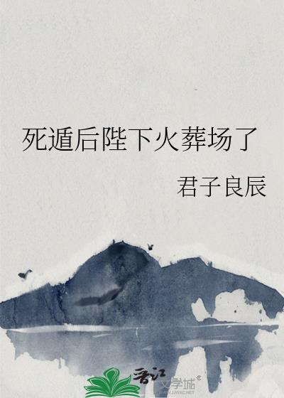 死遁后陛下火葬场了君子良辰番外