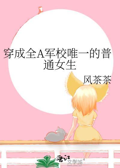 穿成全A军校唯一的普通女生 风茶茶