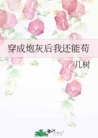 穿成炮灰后我还能苟 几树