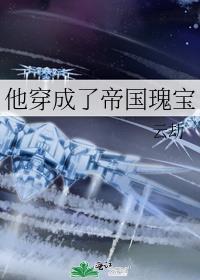 他穿成了帝国瑰宝txt百度