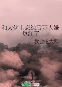 和大佬上恋综后万人嫌爆红了作者其他作品