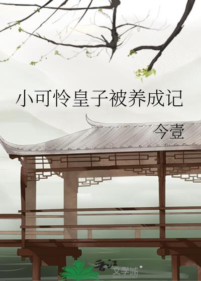 小可怜皇子被养成记 安之若咕 免费