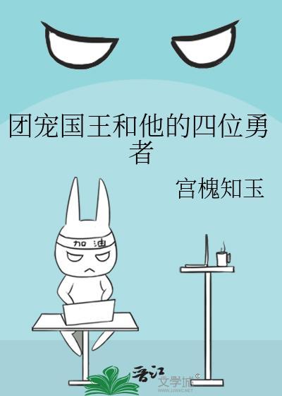 团宠国王和他的四位勇者最新章节列表
