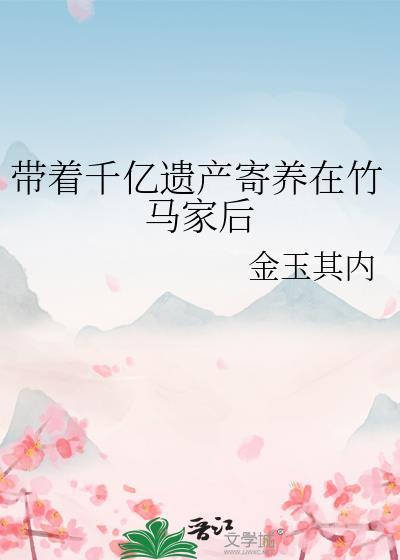 带着千亿遗产寄养在竹马家后免费阅读