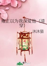 雍正以为我深爱他(清穿)类别穿越作者 沐沐猫