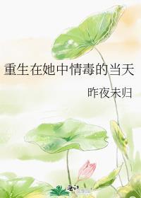 重生在她中情毒的当天免费阅读
