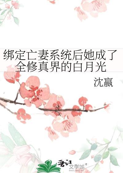 绑定亡妻系统后她成了全修真界的白月光免费救赎