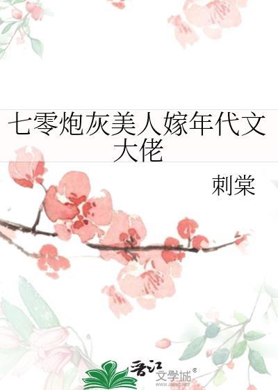 七零炮灰美人嫁年代文大佬 穿越快穿连载中