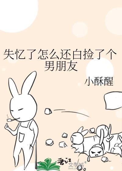失忆了怎么还白捡了个男朋友小酥醒