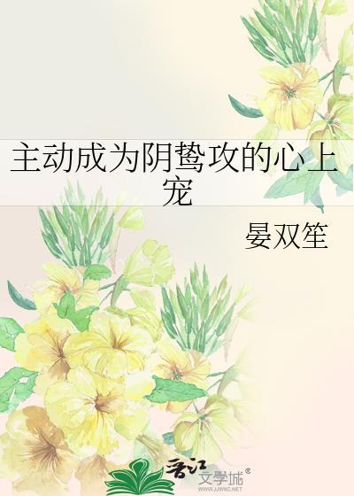 主动成为阴鸷攻的心上宠讲的什么