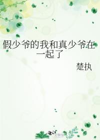 假少爷的我和真少爷在一起了作者楚执