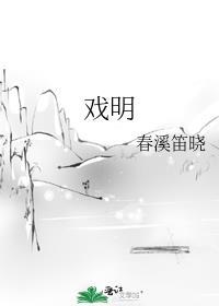 戏明春溪笛晓无错无防盗