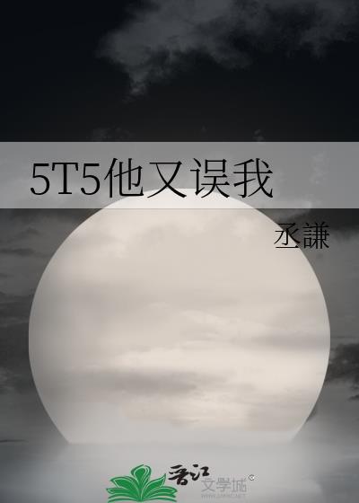 5t5他又误我by丞谦