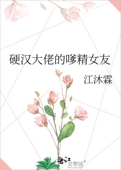 硬汉大佬的嗲精女友类别言情作者 江沐霖