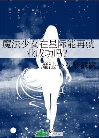 魔法少女在星际能再就业成功吗 阅读77