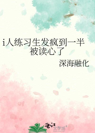 i人练习生发疯到一半被读心了by深海融化