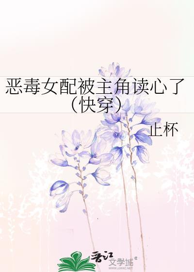 恶毒女配被主角读心了快穿止杯