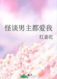 怪谈男主都爱我红姜花