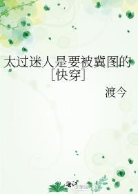 太过迷人是要被冀图的快穿 渡今