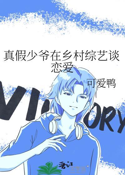 真假少爷在乡村综艺谈恋爱可爱鸭免费阅读