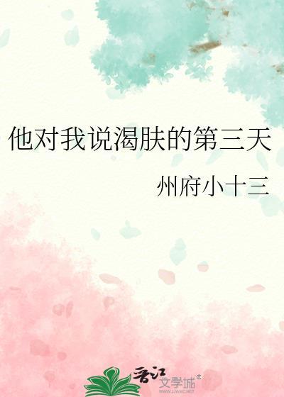 他对我说渴肤的第三天 州府小十三免费阅读