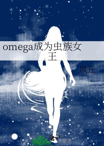omega成为虫族女王免费