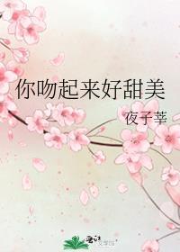 你吻起来好甜美啊