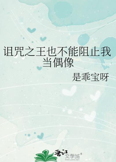 诅咒之王也不能阻止我当偶像txt