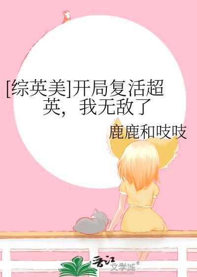 综英美开局复活超英我无敌了 鹿鹿和吱吱