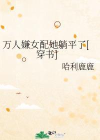万人嫌女配她躺平了[穿书