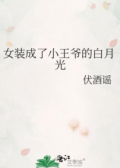 女装成了小王爷的白月光 伏酒谣