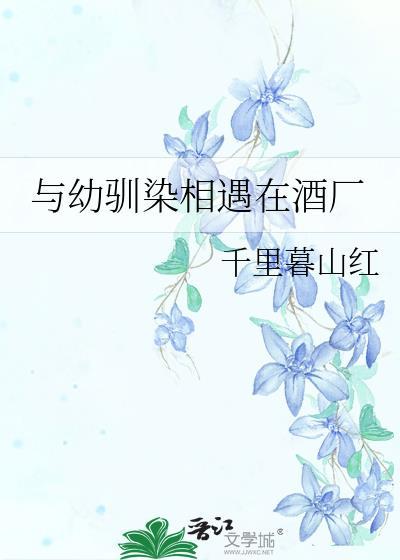 与幼驯染相遇在酒厂千里暮山红