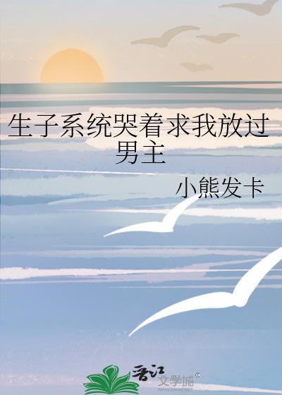 生子系统哭着求我放过男主最新