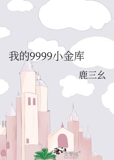 我的9999小金库 云朵莓骑士 笔趣阁
